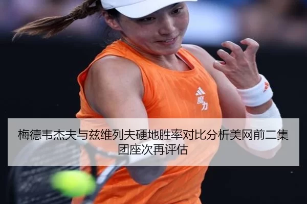 梅德韦杰夫与兹维列夫硬地胜率对比分析美网前二集团座次再评估